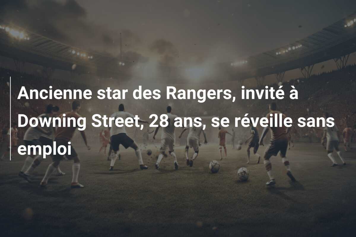 Ancienne star des Rangers, invité à Downing Street, 28 ans, se réveille sans emploi