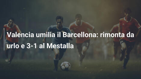 Valencia umilia il Barcellona: rimonta da urlo e 3-1 al Mestalla