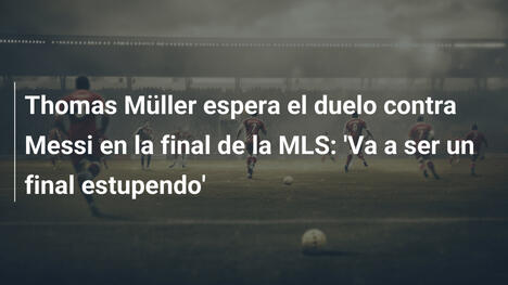 Thomas Müller espera el duelo contra Messi en la final de la MLS: 'Va a ser un final estupendo'