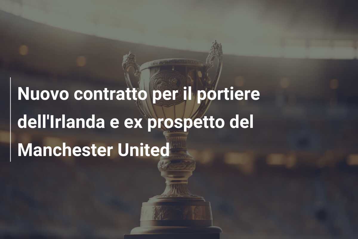 Nuovo contratto per il portiere dell’Irlanda e ex prospetto del Manchester United