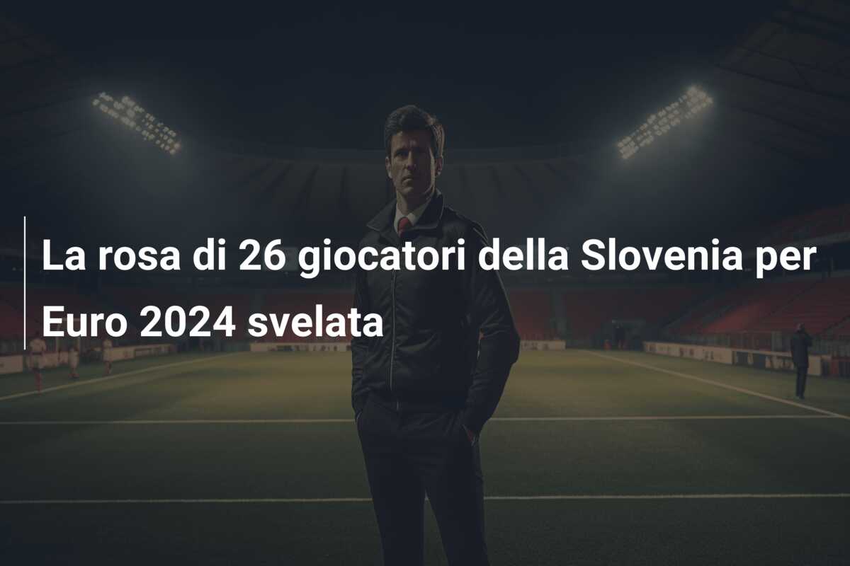 La rosa di 26 giocatori della Slovenia per Euro 2024 svelata