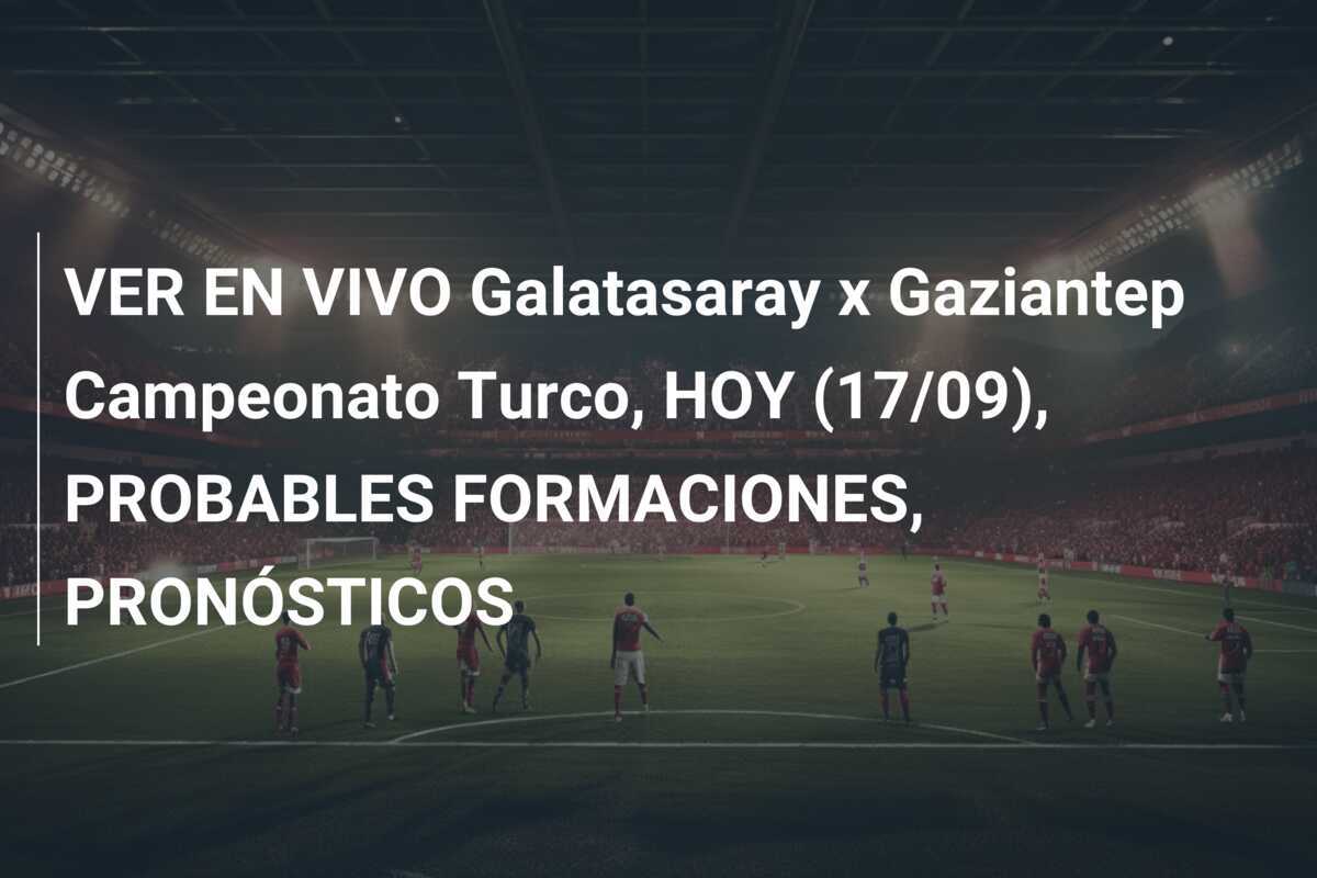 VER EN VIVO Galatasaray x Gaziantep Campeonato Turco, HOY (17/09), PROBABLES FORMACIONES, PRONÓSTICOS