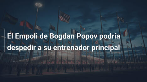 El Empoli de Bogdan Popov podría despedir a su entrenador principal