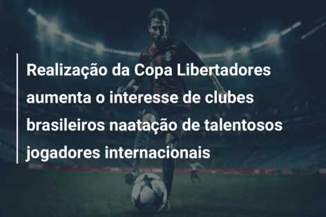 Realização da Copa Libertadores aumenta o interesse de clubes brasileiros naatação de talentosos jogadores internacionais