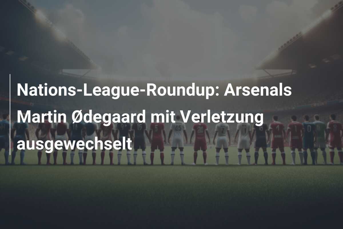 Nations-League-Roundup: Arsenals Martin Ødegaard mit Verletzung ausgewechselt