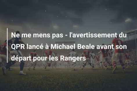Ne me mens pas – l’avertissement du QPR lancé à Michael Beale avant son départ pour les Rangers