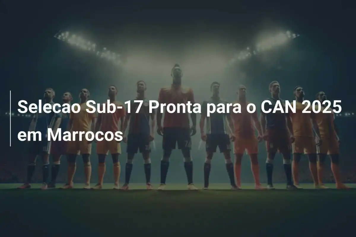 Selecao Sub-17 Pronta para o CAN 2025 em Marrocos