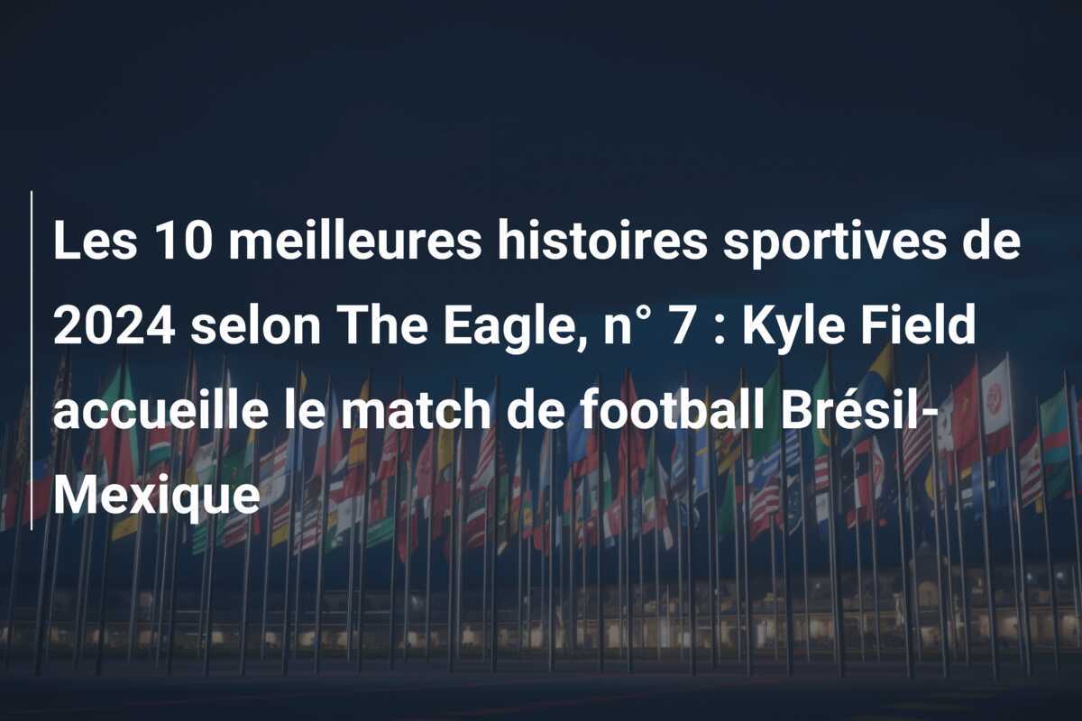 Les 10 meilleures histoires sportives de 2024 selon The Eagle, n° 7 : Kyle Field accueille le match de football Brésil-Mexique