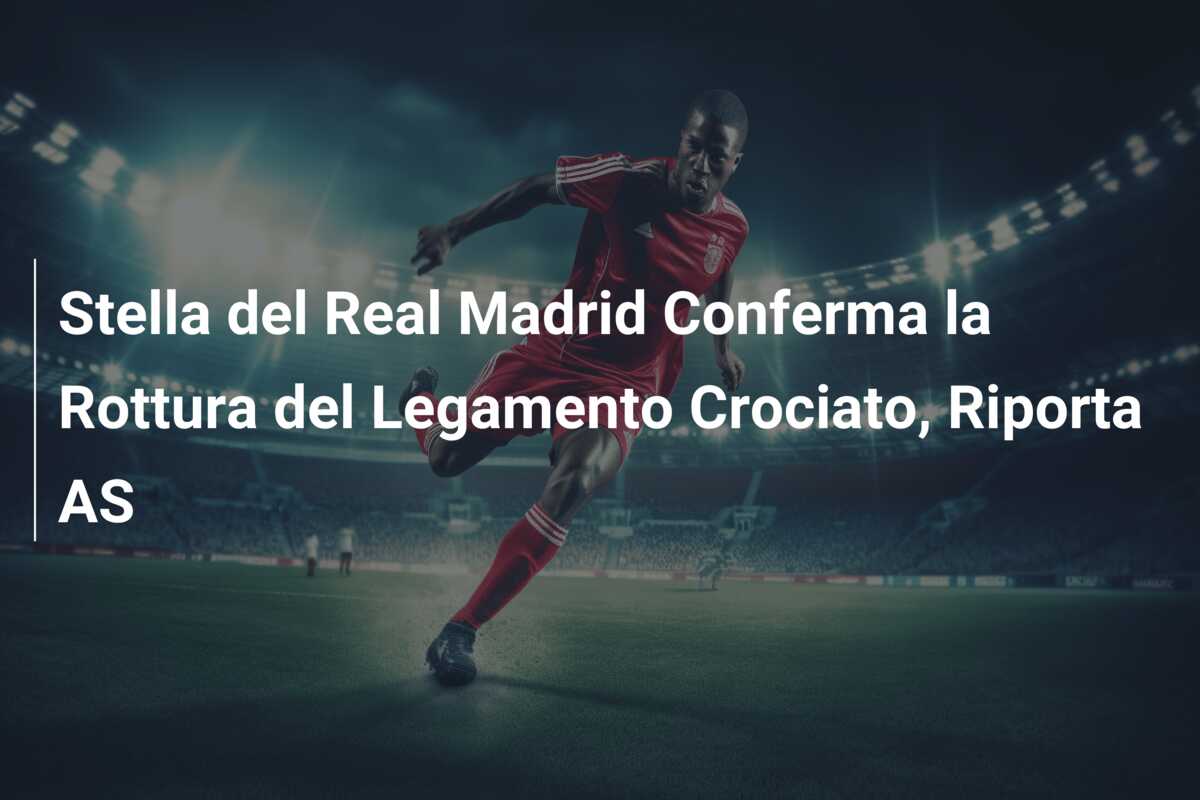 Stella del Real Madrid Conferma la Rottura del Legamento Crociato, Riporta AS