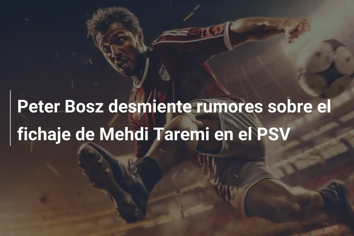 Peter Bosz desmiente rumores sobre el fichaje de Mehdi Taremi en el PSV