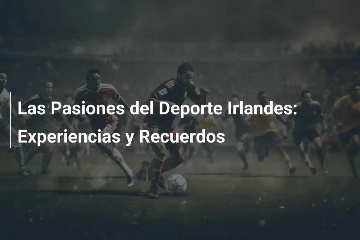 Las Pasiones del Deporte Irlandes: Experiencias y Recuerdos