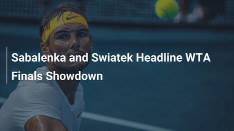 Sabalenka und Swiatek bestimmen das WTA-Finals-Geschehen