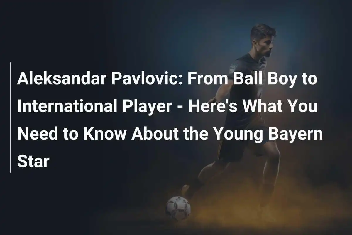 Aleksandar Pavlovic: De Băiat de Minge la Jucător Internațional - Iată Ce Trebuie Să Știi Despre Tânărul Stea de la Bayern