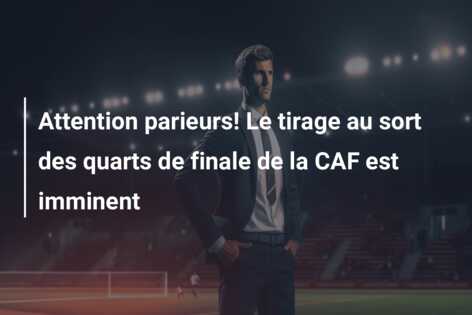 Attention parieurs! Le tirage au sort des quarts de finale de la CAF est imminent