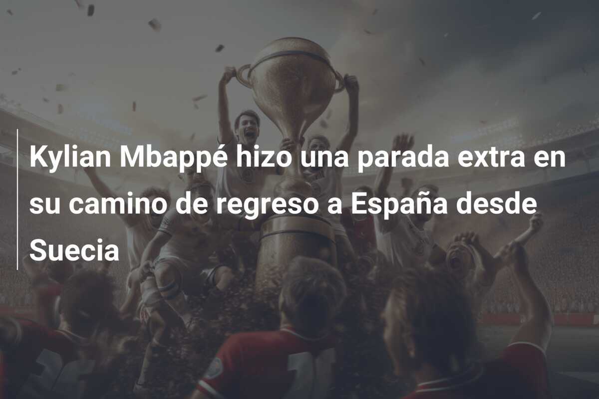 Kylian Mbappé hizo una parada extra en su camino de regreso a España desde Suecia