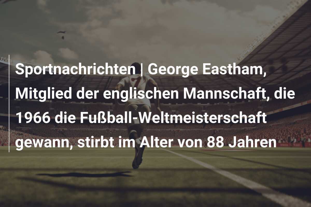 Sportnachrichten | George Eastham, Mitglied der englischen Mannschaft, die 1966 die Fußball-Weltmeisterschaft gewann, stirbt im Alter von 88 Jahren