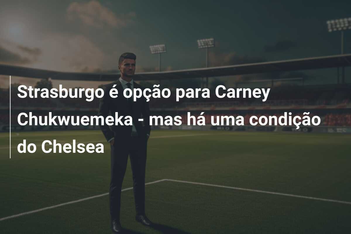 Strasburgo é opção para Carney Chukwuemeka - mas há uma condição do Chelsea