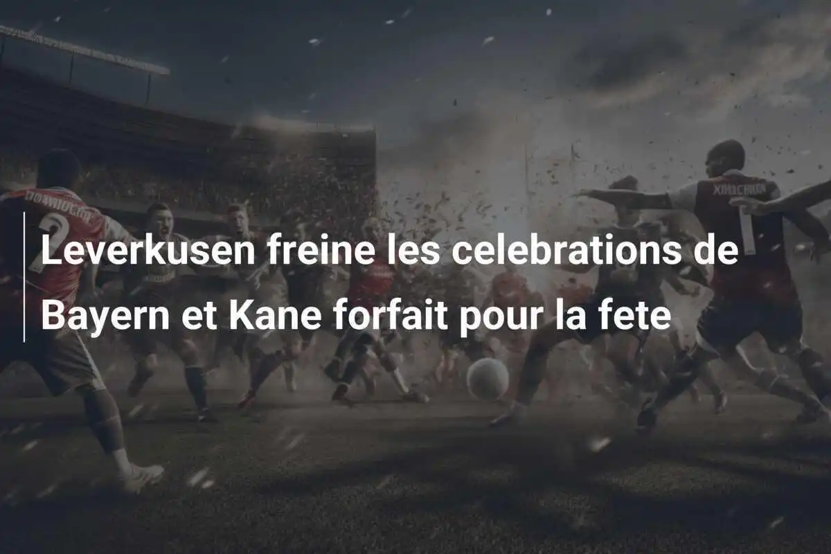 Leverkusen freine les celebrations de Bayern et Kane forfait pour la fete