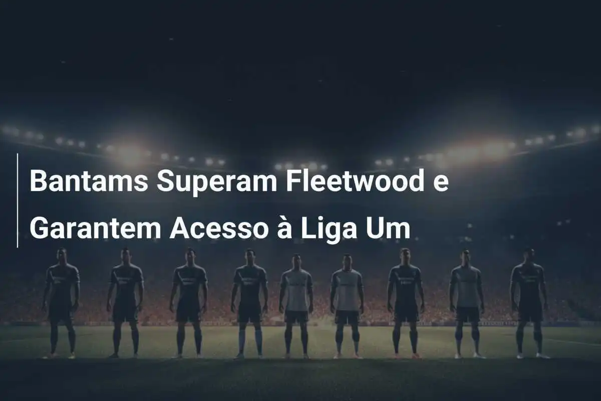 Bantams Superam Fleetwood e Garantem Acesso à Liga Um