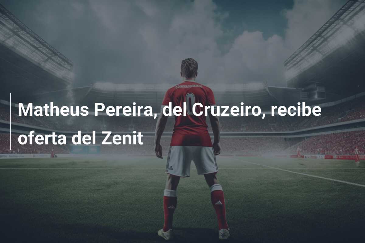 Matheus Pereira, del Cruzeiro, recibe oferta del Zenit