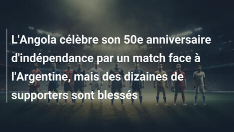 L'Angola célèbre son 50e anniversaire d'indépendance par un match face à l'Argentine, mais des dizaines de supporters sont blessés