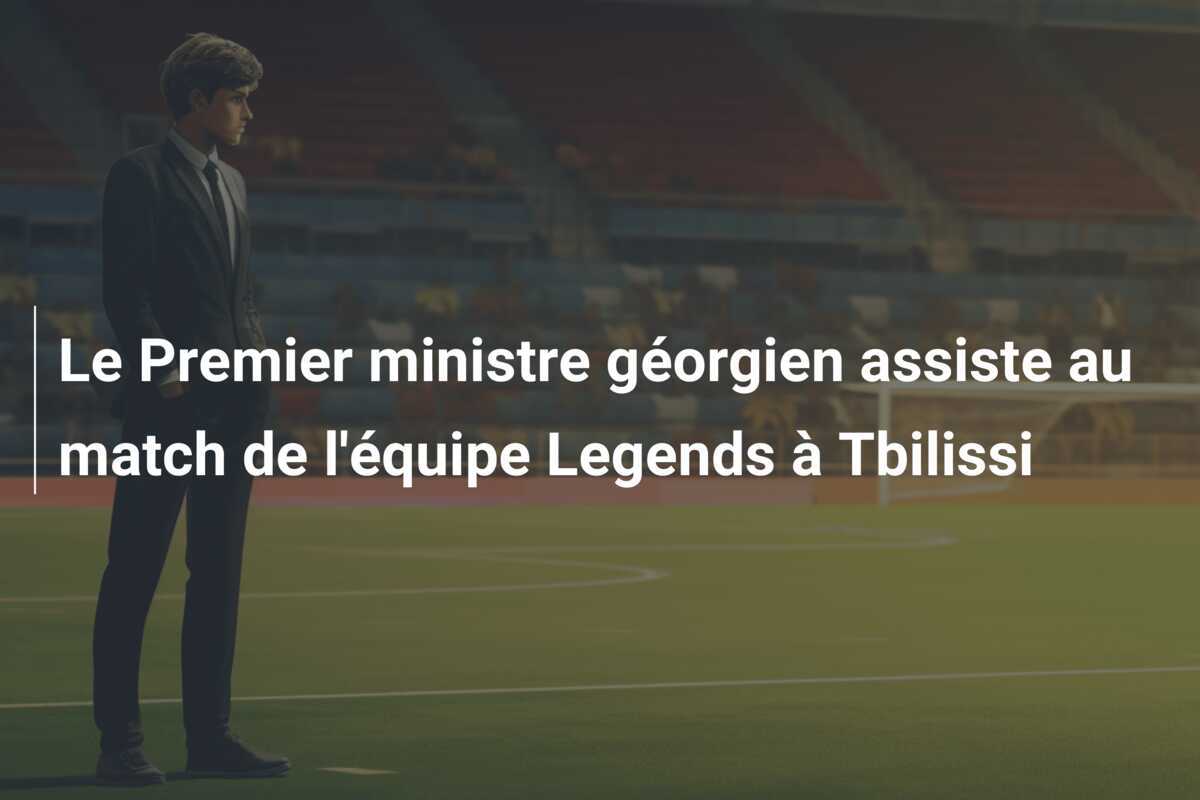 Le Premier ministre géorgien assiste au match de l'équipe Legends à Tbilissi