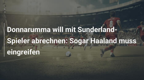 Donnarumma will mit Sunderland-Spieler abrechnen: Sogar Haaland muss eingreifen
