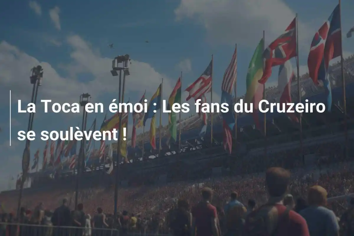 La Toca en émoi : Les fans du Cruzeiro se soulèvent !