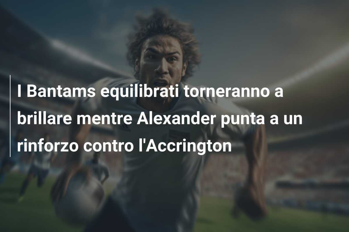 I Bantams equilibrati torneranno a brillare mentre Alexander punta a un rinforzo contro l'Accrington