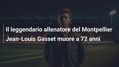 Il leggendario allenatore del Montpellier Jean-Louis Gasset muore a 72 anni