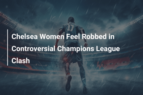 Chelsea Women Feel Robbed in Controversial Champions League Clash