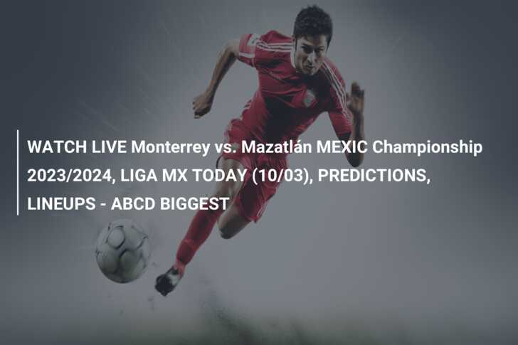 WATCH LIVE Monterrey vs. Mazatlán MEXIC Championship 2023/2024, LIGA MX