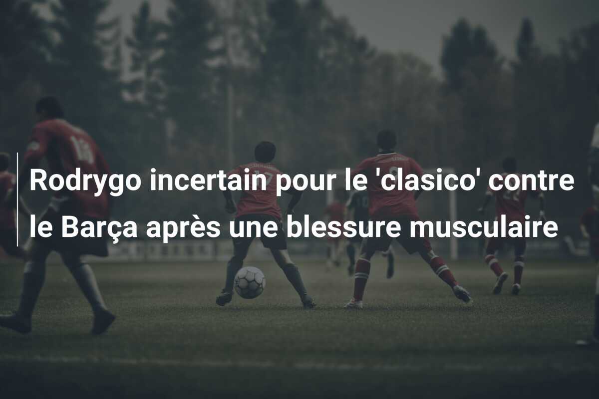 Rodrygo incertain pour le 'clasico' contre le Barça après une blessure musculaire
