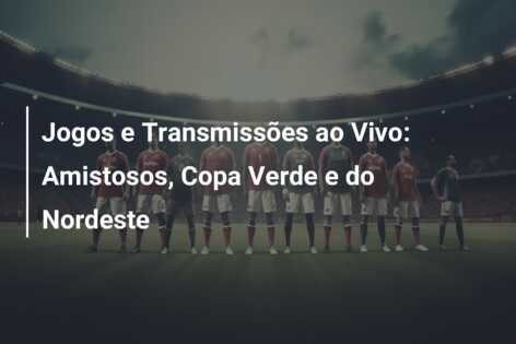 Jogos e Transmissões ao Vivo: Amistosos, Copa Verde e do Nordeste