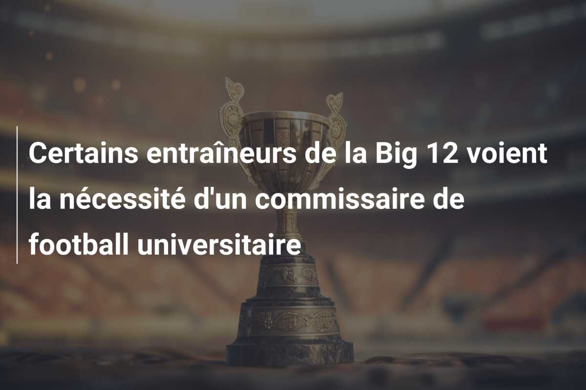 Certains entraîneurs de la Big 12 voient la nécessité d’un commissaire de football universitaire