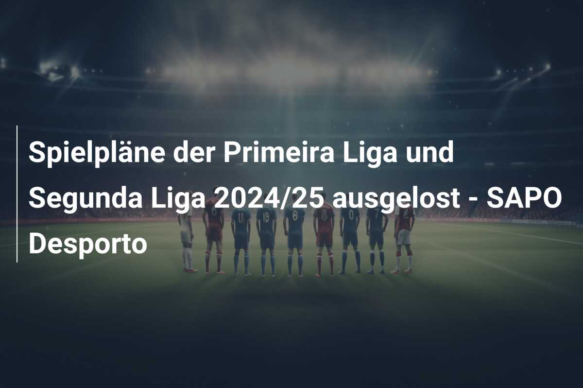 Spielpläne der Primeira Liga und Segunda Liga 2024/25 ausgelost – SAPO Desporto