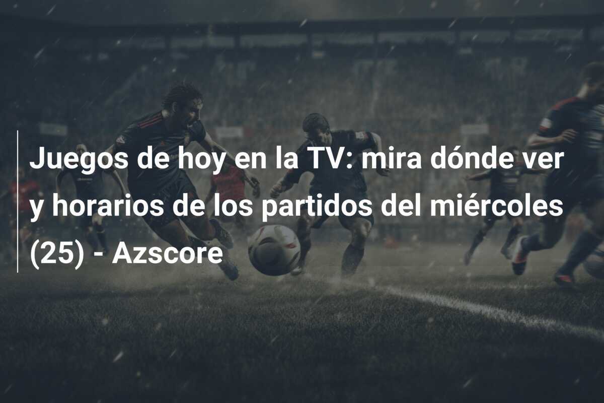 Juegos de hoy en la TV: mira dónde ver y horarios de los partidos del miércoles (25) - Azscore