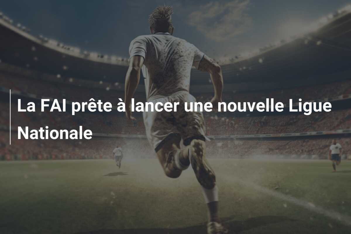 La FAI prête à lancer une nouvelle Ligue Nationale