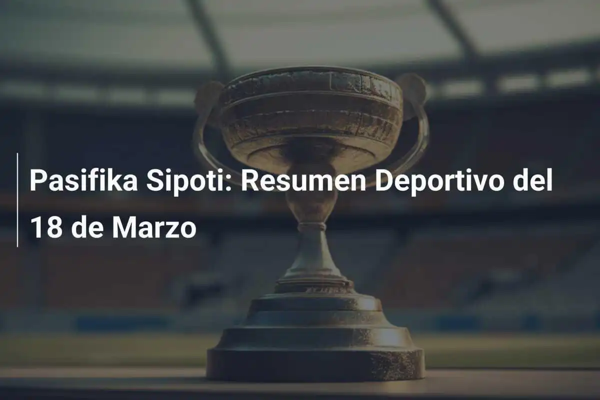 Pasifika Sipoti: Resumen Deportivo del 18 de Marzo