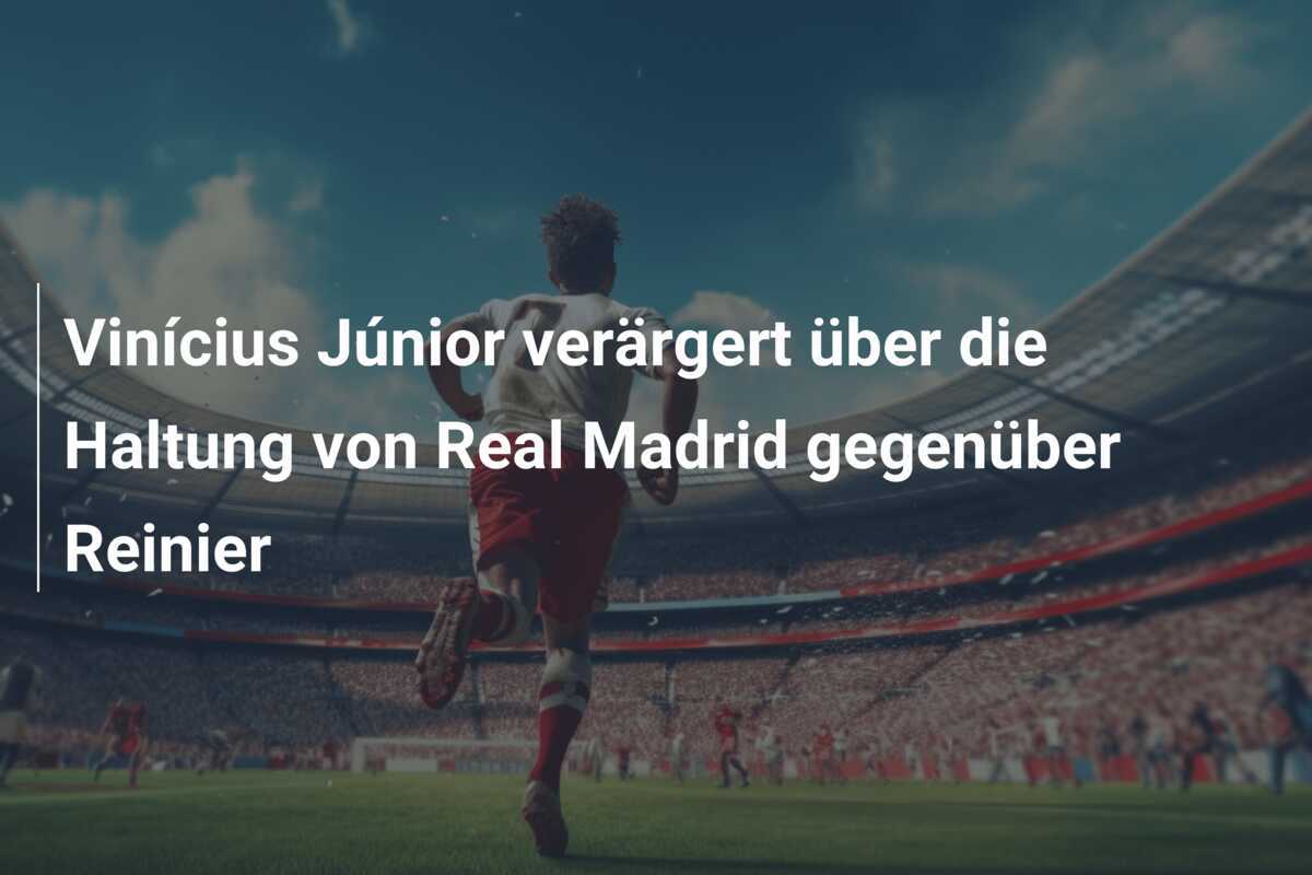 Vinícius Júnior verärgert über die Haltung von Real Madrid gegenüber Reinier