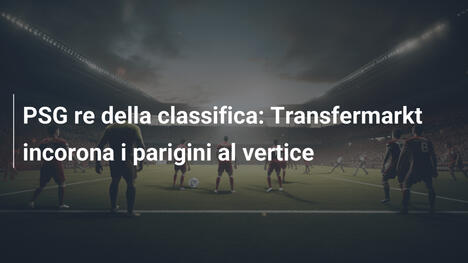 PSG re della classifica: Transfermarkt incorona i parigini al vertice