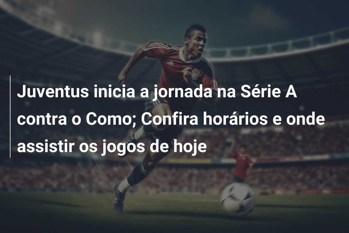 Juventus inicia a jornada na Série A contra o Como; Confira horários e onde assistir os jogos de hoje