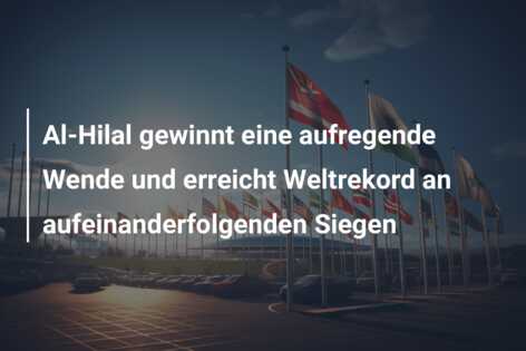 Al-Hilal gewinnt eine aufregende Wende und erreicht Weltrekord an aufeinanderfolgenden Siegen