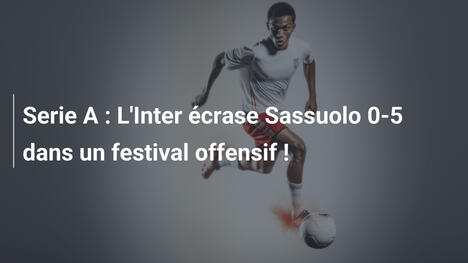 Serie A : L'Inter écrase Sassuolo 0-5 dans un festival offensif !