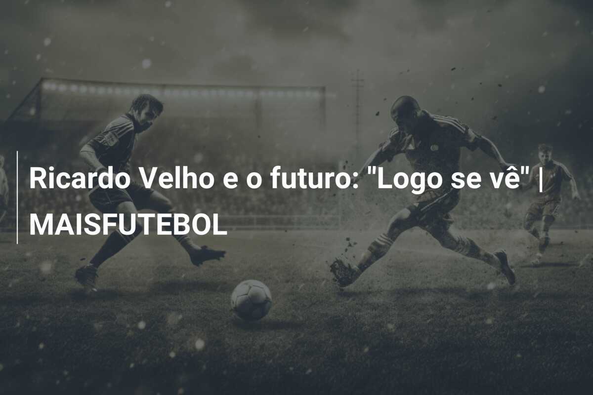 Ricardo Velho e o futuro: "Logo se vê" | MAISFUTEBOL