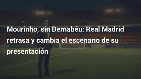 Mourinho, sin Bernabéu: Real Madrid retrasa y cambia el escenario de su presentación
