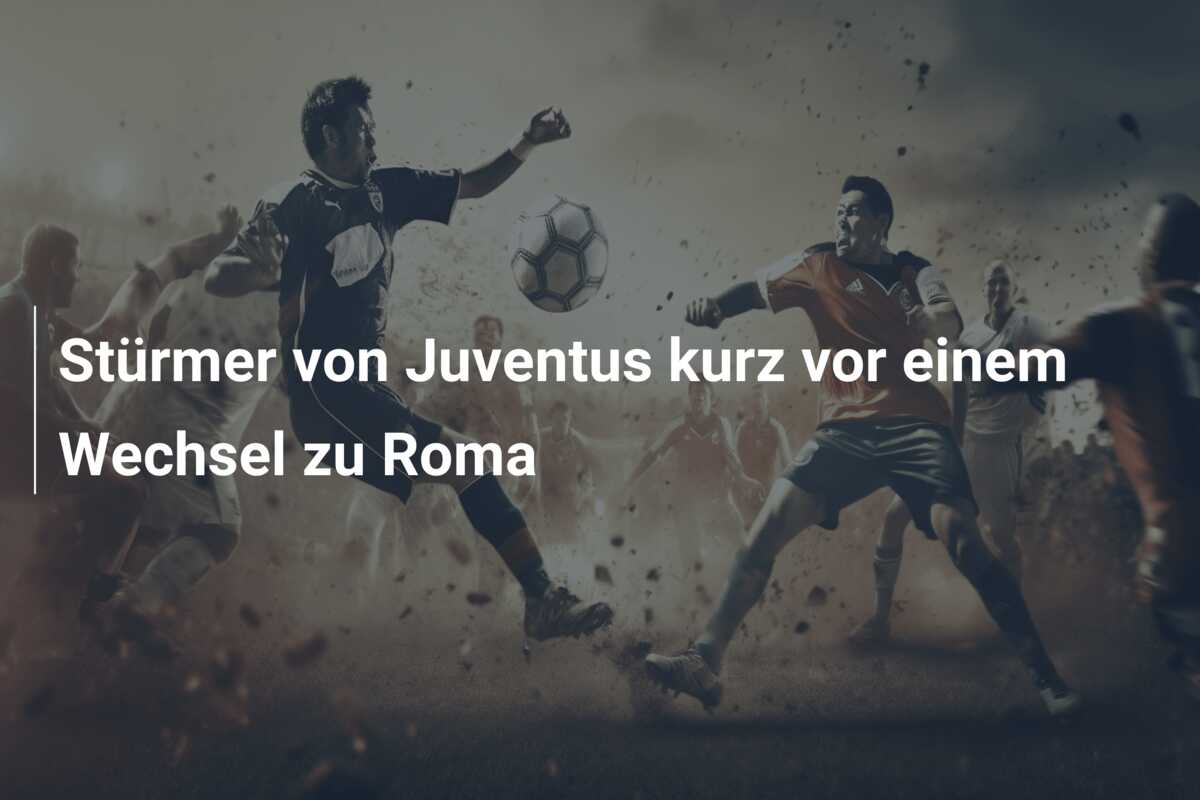 Stürmer von Juventus kurz vor einem Wechsel zu Roma