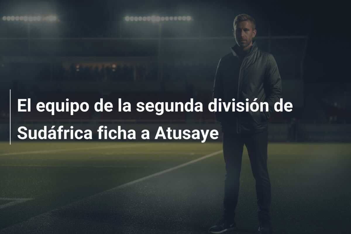 El equipo de la segunda división de Sudáfrica ficha a Atusaye