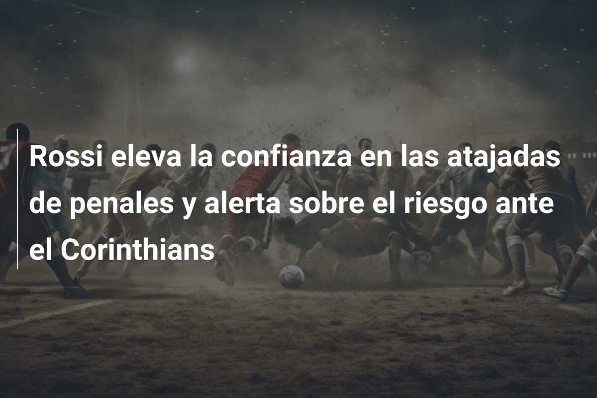 Rossi eleva la confianza en las atajadas de penales y alerta sobre el riesgo ante el Corinthians