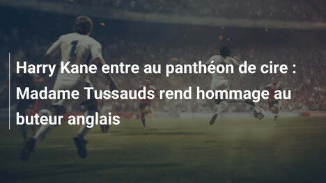 Harry Kane entre au panthéon de cire : Madame Tussauds rend hommage au buteur anglais